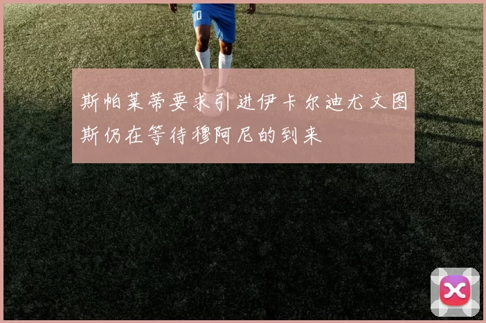 斯帕莱蒂要求引进伊卡尔迪尤文图斯仍在等待穆阿尼的到来