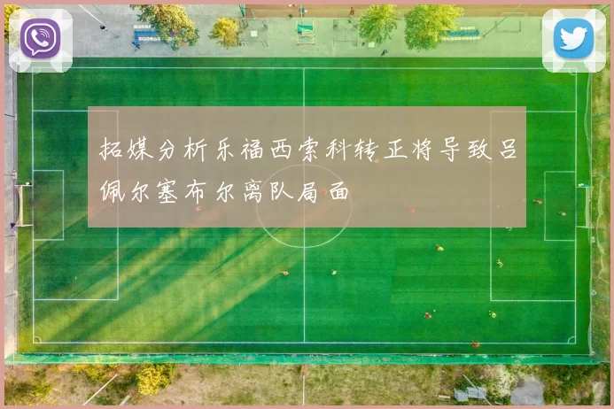 拓媒分析乐福西索科转正将导致吕佩尔塞布尔离队局面