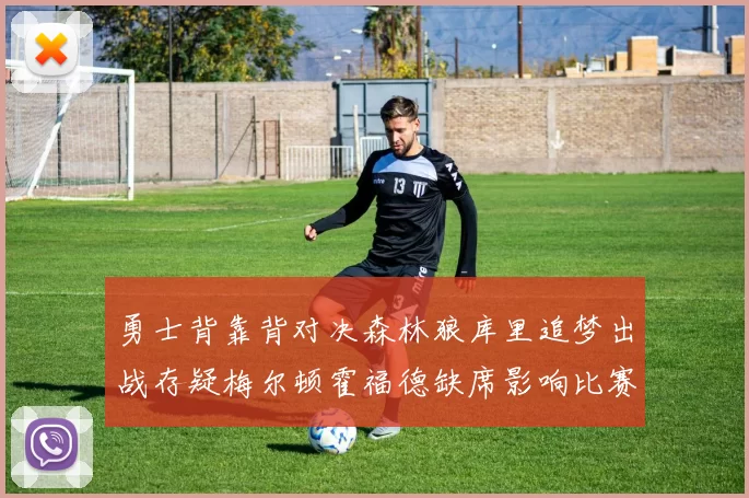 勇士背靠背对决森林狼库里追梦出战存疑梅尔顿霍福德缺席影响比赛走势