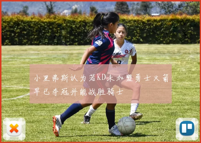 小里弗斯认为若KD未加盟勇士火箭早已夺冠并能战胜骑士